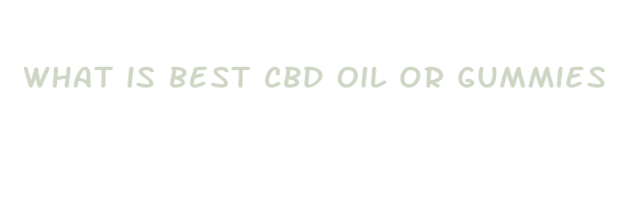 what is best cbd oil or gummies