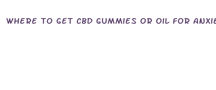 where to get cbd gummies or oil for anxiety