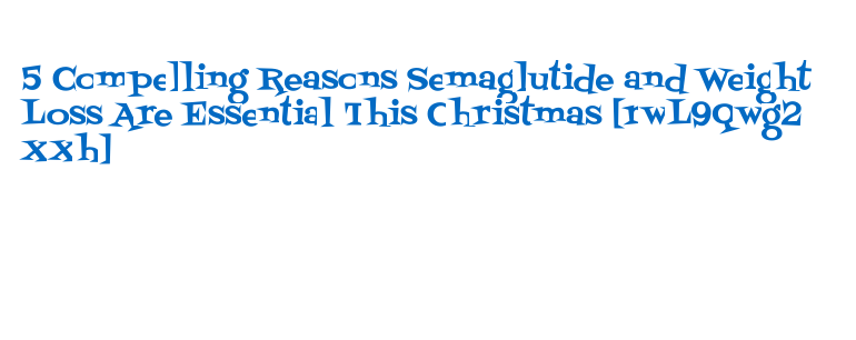 5 Premium Compelling Reasons Semaglutide and Weight Success-mindset Loss Are Essential This Christmas 5 Premium Compelling Reasons Semaglutide and Weight Success-mindset Loss Are Essential This Christmas