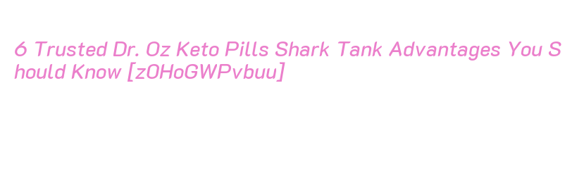6 Trusted Dr. Oz Keto Pills Shark Tank Advantages You Should Know