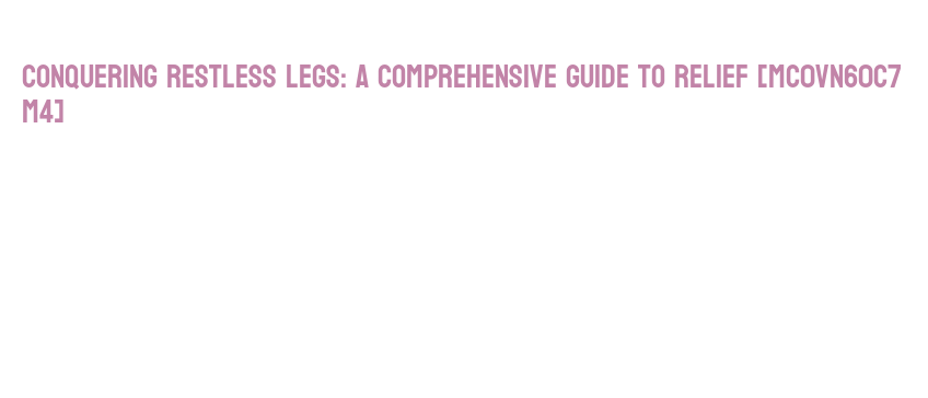 Conquering Restless Legs: A Comprehensive Guide to Relief – Corporación ...
