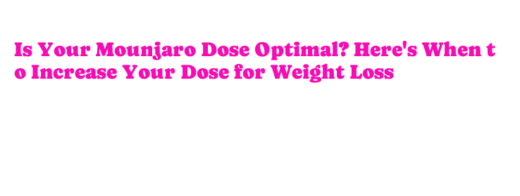 Is Your Mounjaro Dose Optimal? Here's When to Increase Your Dose for Weight  Loss  Sultanbeyli Belediyesi