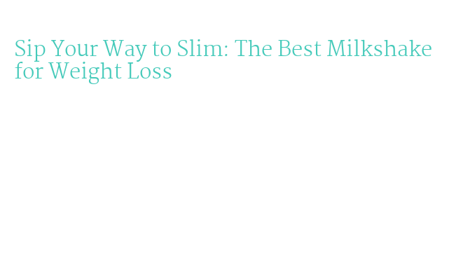 Sip Your Way to Slim: The Best Milkshake for Weight Loss