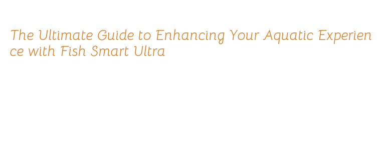 R Fish Smart The Ultimate Guide to Enhancing Your Aquatic Experience with Fish Smart ...