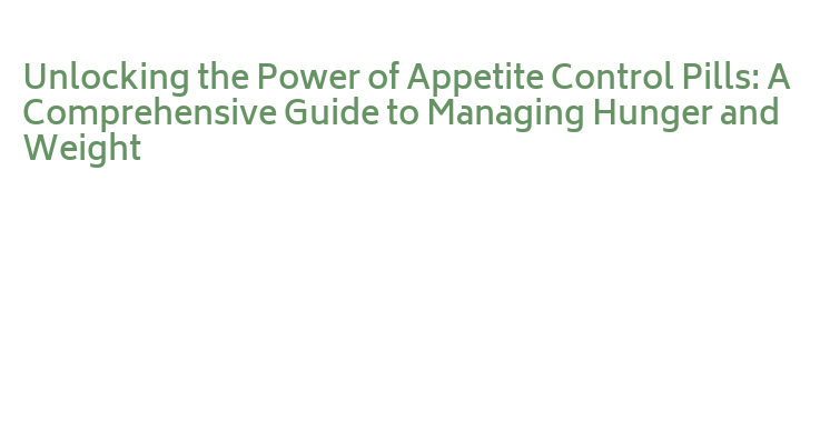 Unlocking the Power of Appetite Control Pills: A Comprehensive Guide to ...