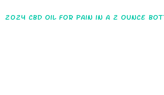 2024 cbd oil for pain in a 2 ounce bottle