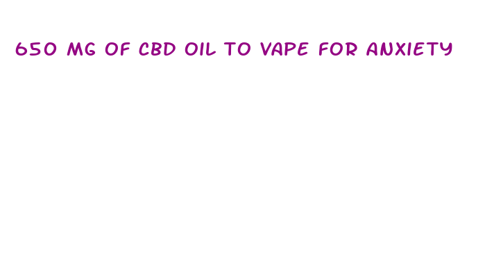 650 mg of cbd oil to vape for anxiety