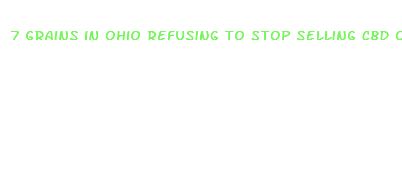 7 grains in ohio refusing to stop selling cbd oil