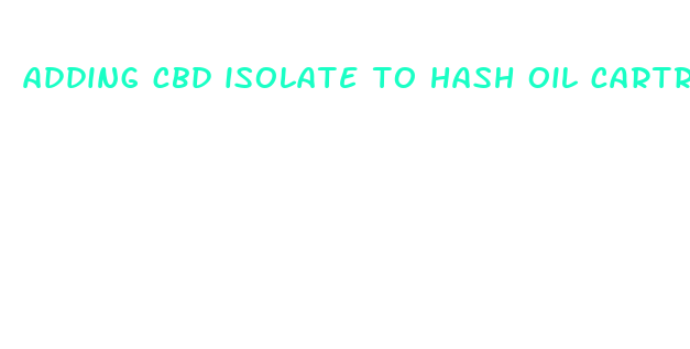 adding cbd isolate to hash oil cartridge