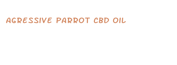 agressive parrot cbd oil