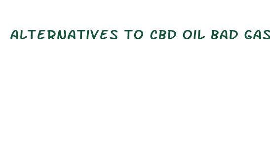 alternatives to cbd oil bad gass