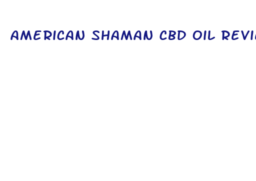 american shaman cbd oil reviews