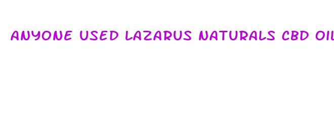 anyone used lazarus naturals cbd oil