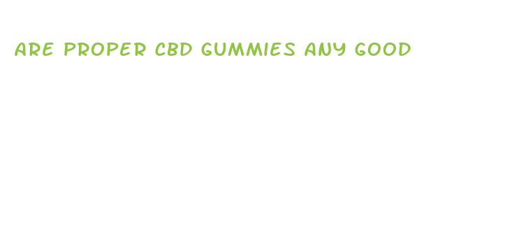 are proper cbd gummies any good