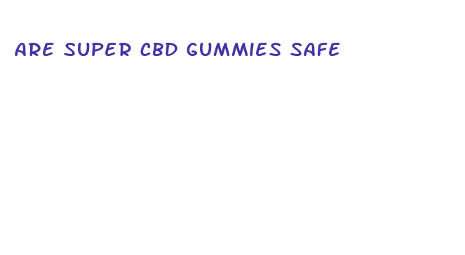 are super cbd gummies safe