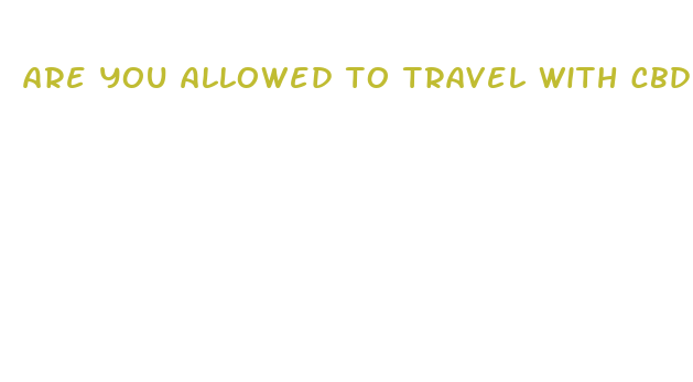 are you allowed to travel with cbd oil