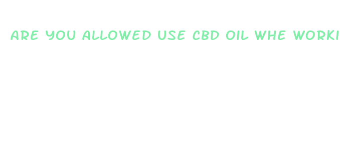 are you allowed use cbd oil whe workin g