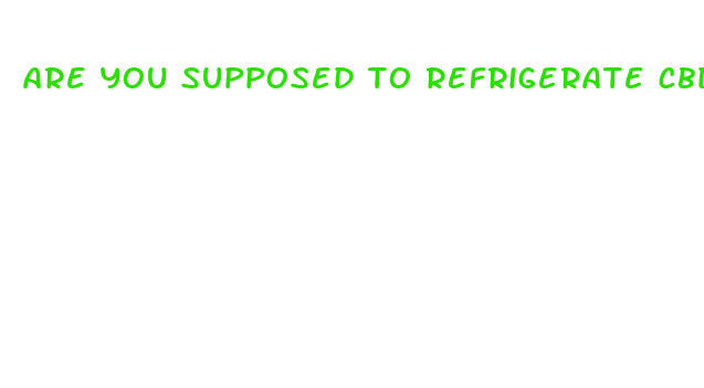 are you supposed to refrigerate cbd oil