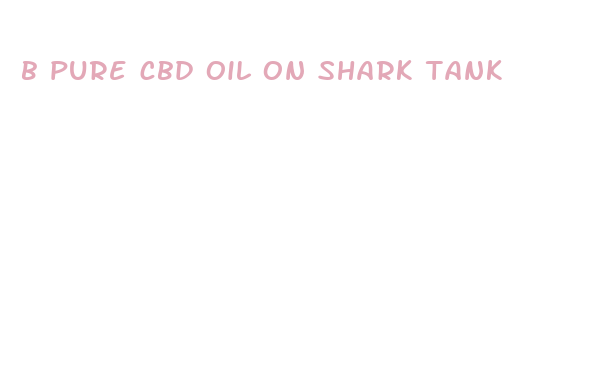 b pure cbd oil on shark tank