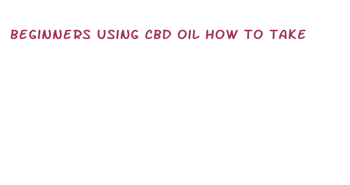 beginners using cbd oil how to take