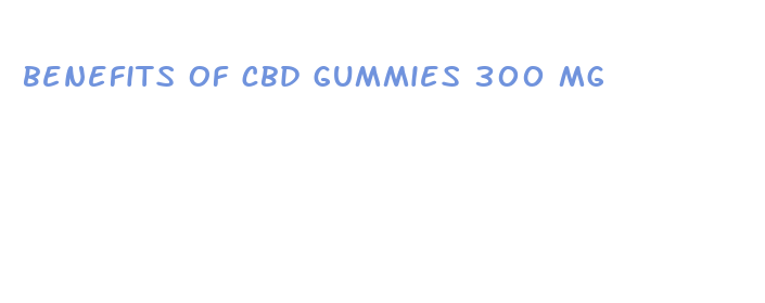 benefits of cbd gummies 300 mg