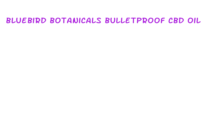 bluebird botanicals bulletproof cbd oil