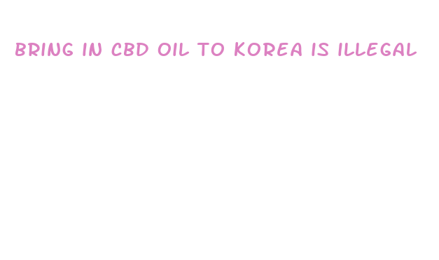 bring in cbd oil to korea is illegal