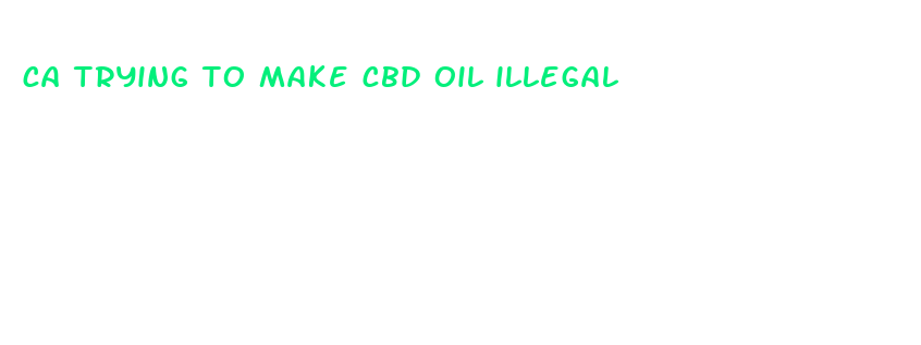 ca trying to make cbd oil illegal