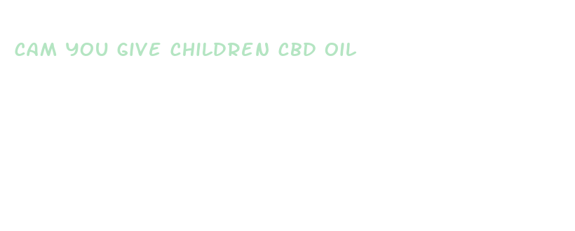 cam you give children cbd oil