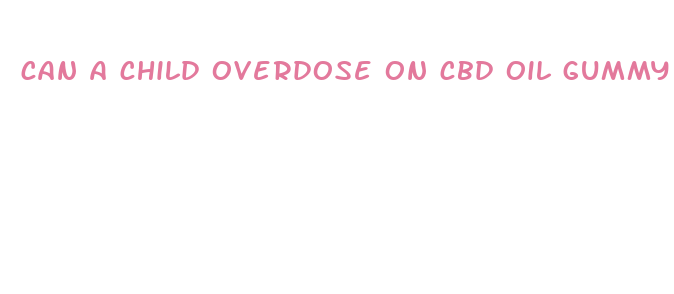 can a child overdose on cbd oil gummy bears