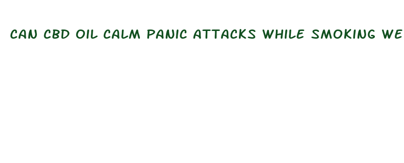 can cbd oil calm panic attacks while smoking weed