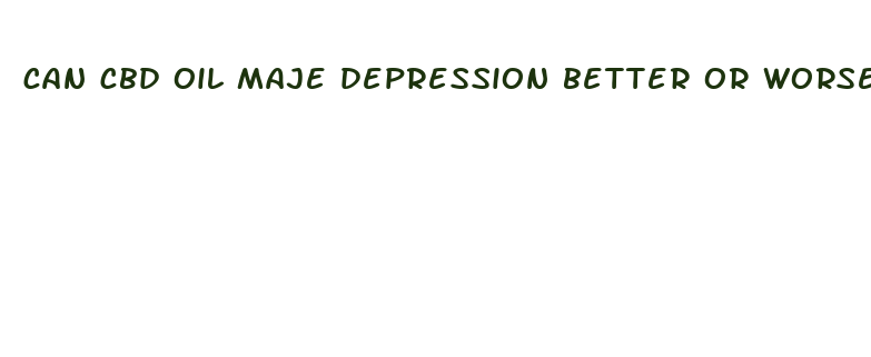 can cbd oil maje depression better or worse