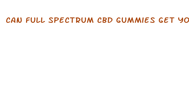 can full spectrum cbd gummies get you high