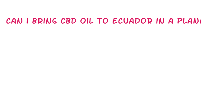 can i bring cbd oil to ecuador in a plane