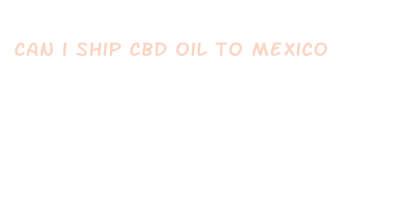 can i ship cbd oil to mexico