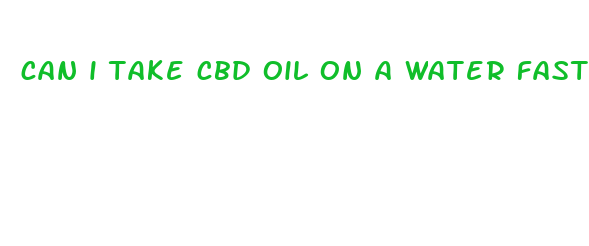 can i take cbd oil on a water fast