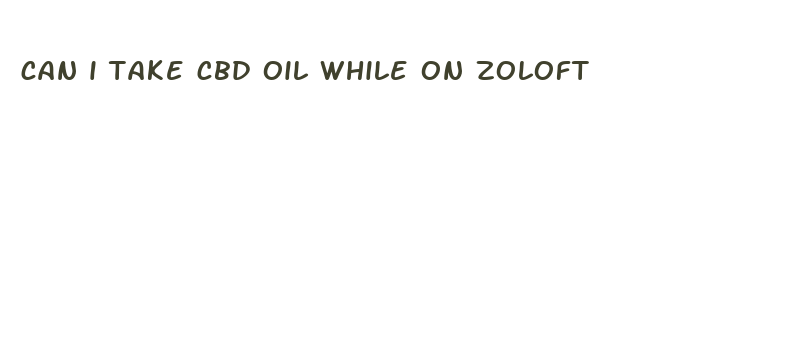 can i take cbd oil while on zoloft