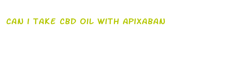 can i take cbd oil with apixaban