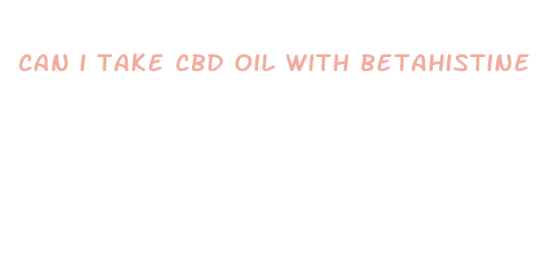 can i take cbd oil with betahistine