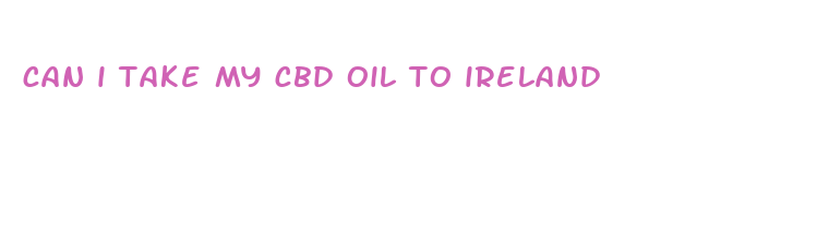 can i take my cbd oil to ireland