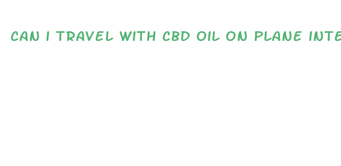 can i travel with cbd oil on plane internationally