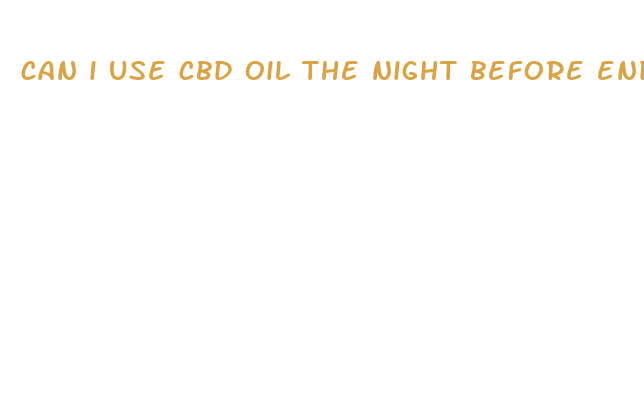 can i use cbd oil the night before endoscopy