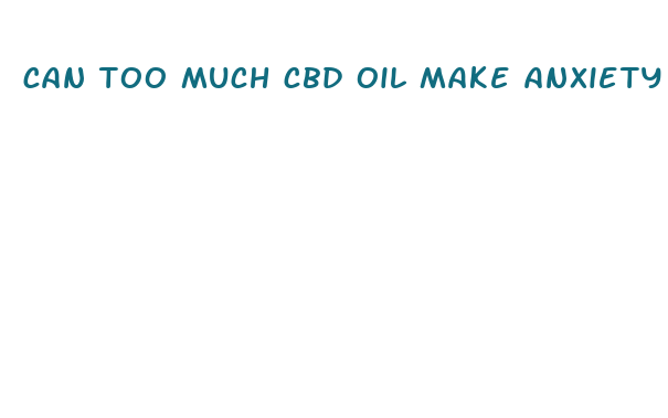 can too much cbd oil make anxiety worse