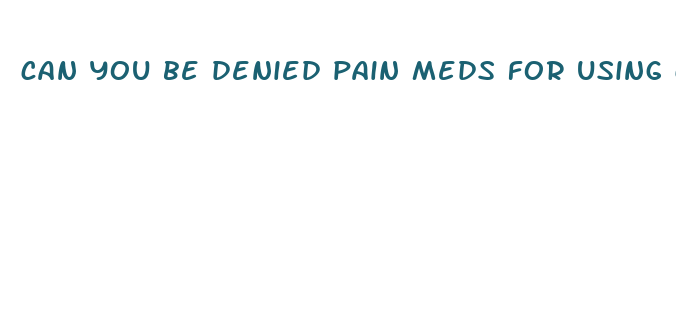 can you be denied pain meds for using cbd oil