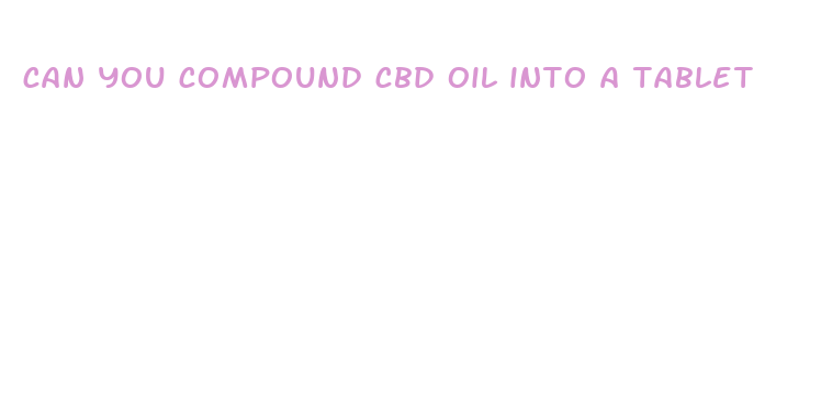 can you compound cbd oil into a tablet