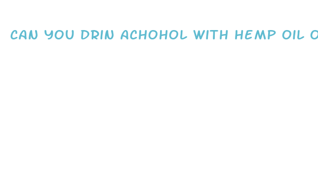 can you drin achohol with hemp oil or cbd