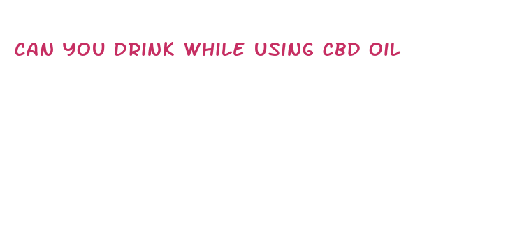 can you drink while using cbd oil