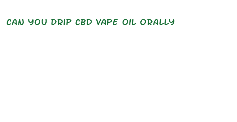 can you drip cbd vape oil orally