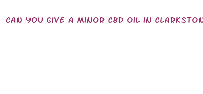 can you give a minor cbd oil in clarkston washington