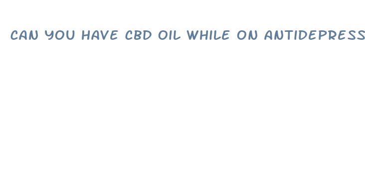 can you have cbd oil while on antidepressants